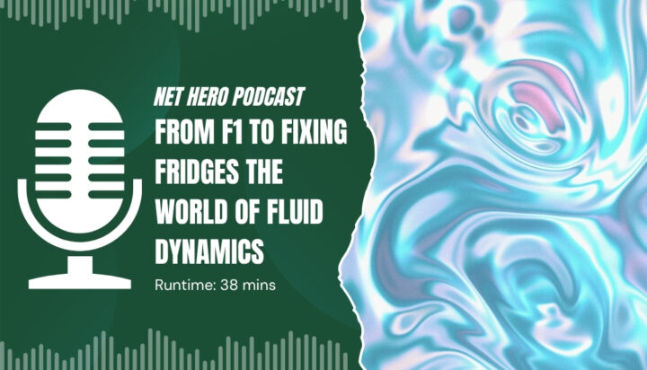 Net Hero Podcast – From F1 to fixing fridges the world of fluid dynamics