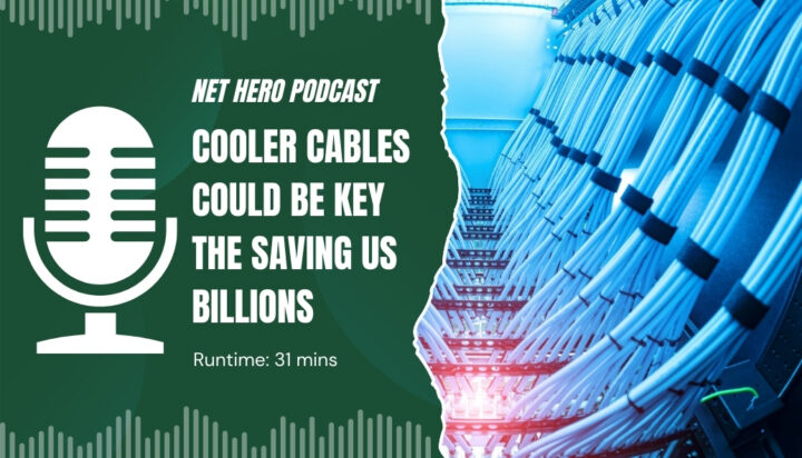 Net Hero Podcast – Cooler cables could be key the saving us billions